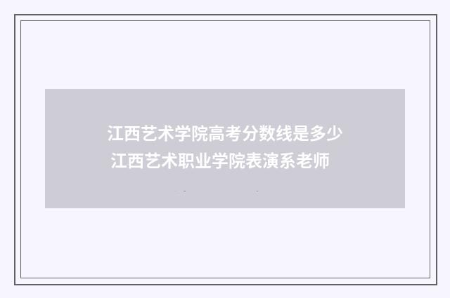 江西艺术学院高考分数线是多少 江西艺术职业学院表演系老师