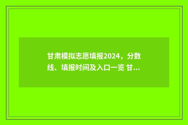 甘肃模拟志愿填报2024，分数线、填报时间及入口一览 甘肃模拟志愿填报步骤