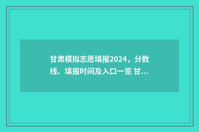 甘肃模拟志愿填报2024，分数线、填报时间及入口一览 甘肃模拟志愿填报步骤