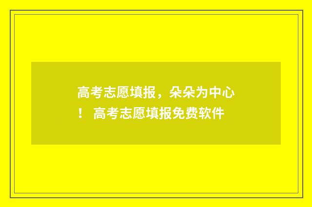 高考志愿填报，朵朵为中心！ 高考志愿填报免费软件