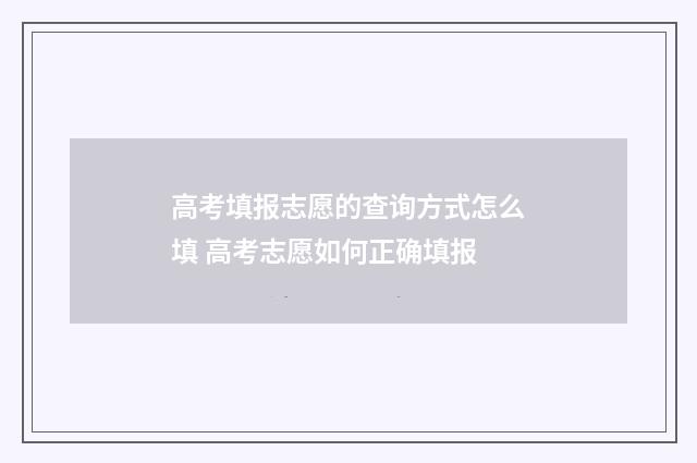 高考填报志愿的查询方式怎么填 高考志愿如何正确填报