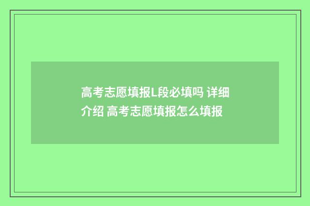 高考志愿填报L段必填吗 详细介绍 高考志愿填报怎么填报