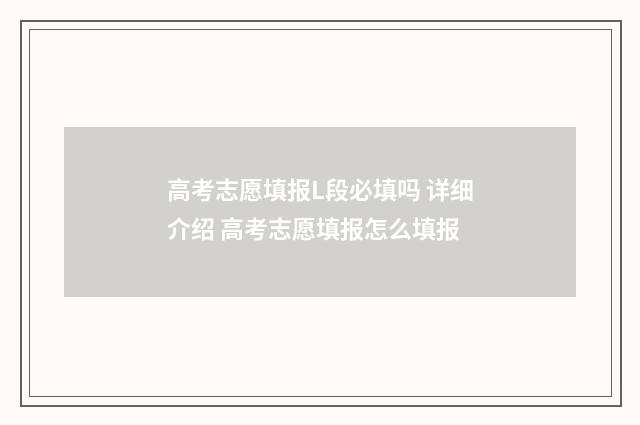 高考志愿填报L段必填吗 详细介绍 高考志愿填报怎么填报