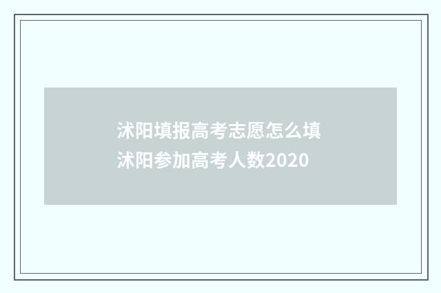 沭阳填报高考志愿怎么填 沭阳参加高考人数2020