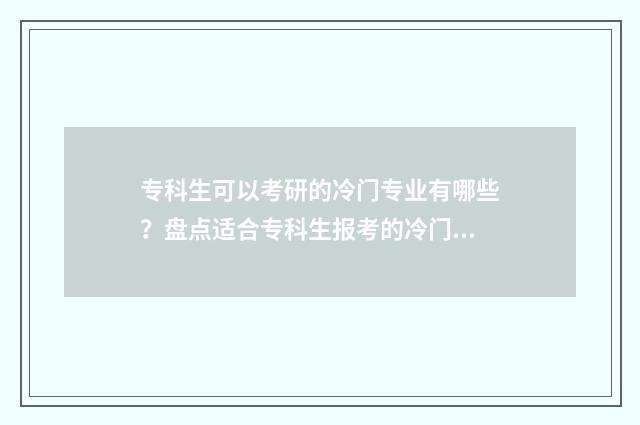 专科生可以考研的冷门专业有哪些？盘点适合专科生报考的冷门研究生专业目录 专科生怎么考研