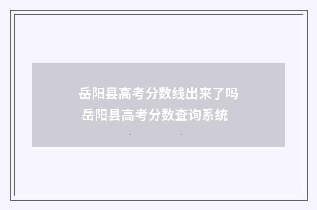 岳阳县高考分数线出来了吗 岳阳县高考分数查询系统