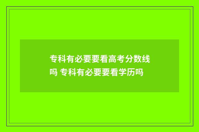 专科有必要要看高考分数线吗 专科有必要要看学历吗
