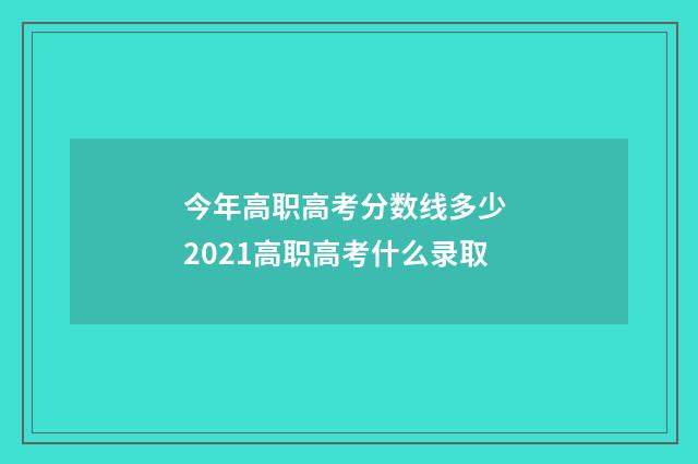 今年高职高考分数线多少 2021高职高考什么录取
