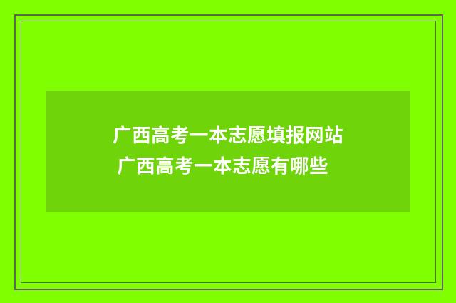 广西高考一本志愿填报网站 广西高考一本志愿有哪些