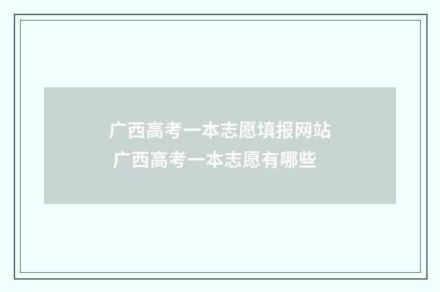 广西高考一本志愿填报网站 广西高考一本志愿有哪些