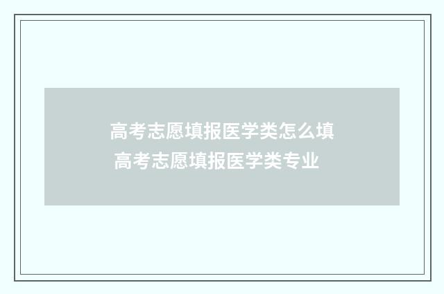 高考志愿填报医学类怎么填 高考志愿填报医学类专业