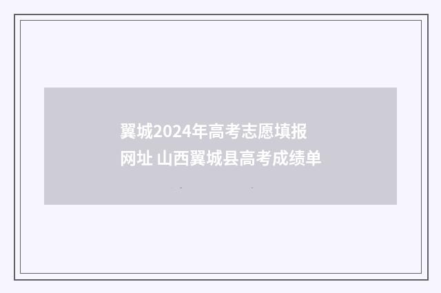 翼城2024年高考志愿填报网址 山西翼城县高考成绩单