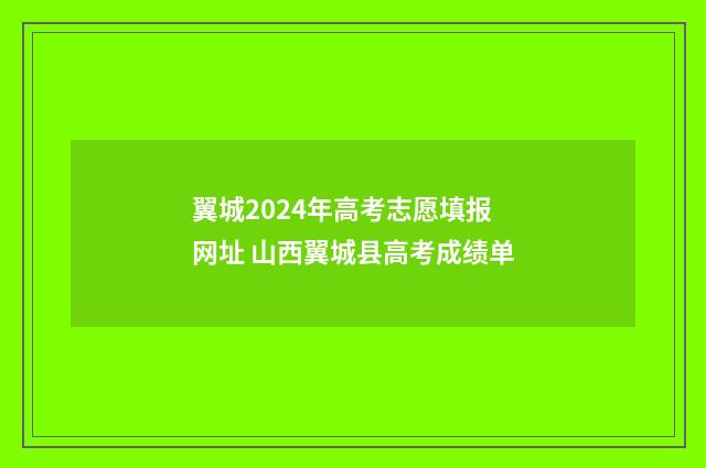 翼城2024年高考志愿填报网址 山西翼城县高考成绩单