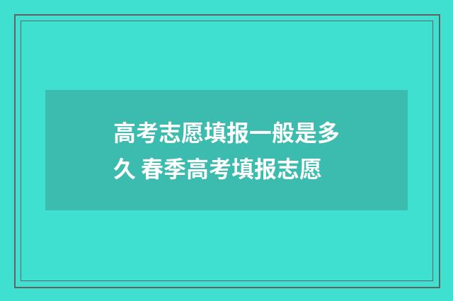 高考志愿填报一般是多久 春季高考填报志愿