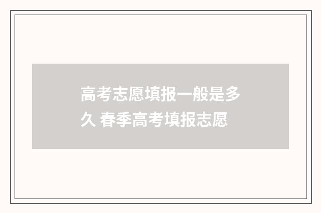 高考志愿填报一般是多久 春季高考填报志愿