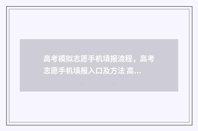 高考模拟志愿手机填报流程，高考志愿手机填报入口及方法 高考志愿模拟填报免费