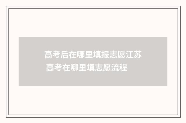 高考后在哪里填报志愿江苏 高考在哪里填志愿流程