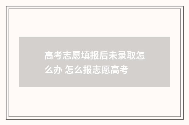 高考志愿填报后未录取怎么办 怎么报志愿高考