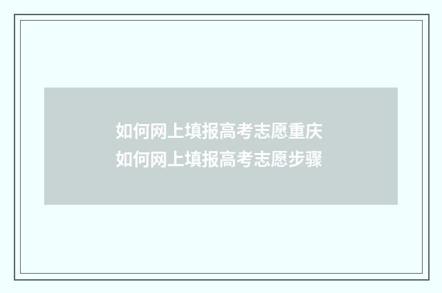 如何网上填报高考志愿重庆 如何网上填报高考志愿步骤