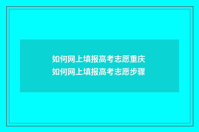 如何网上填报高考志愿重庆 如何网上填报高考志愿步骤