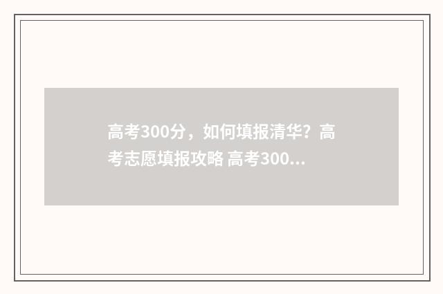 高考300分，如何填报清华？高考志愿填报攻略 高考300分如何提高