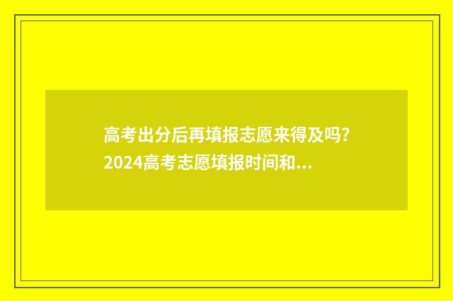 高考出分后再填报志愿来得及吗？2024高考志愿填报时间和流程须知 高考出分后要干嘛