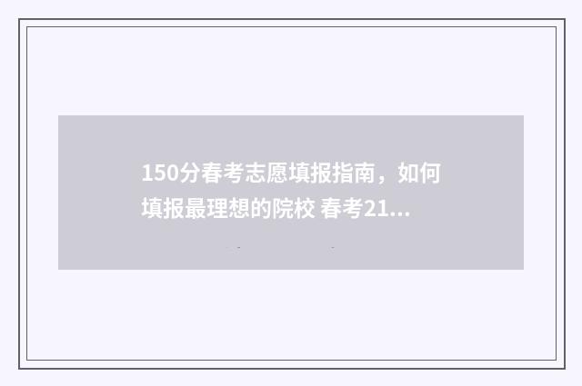 150分春考志愿填报指南，如何填报最理想的院校 春考210分可以去哪