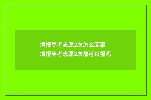 填报高考志愿2次怎么回事 填报高考志愿2次都可以报吗