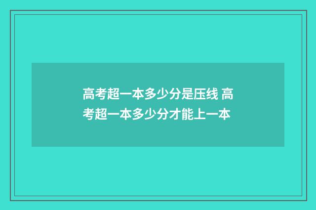 高考超一本多少分是压线 高考超一本多少分才能上一本