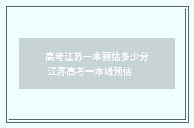 高考江苏一本预估多少分 江苏高考一本线预估