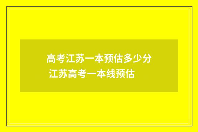 高考江苏一本预估多少分 江苏高考一本线预估