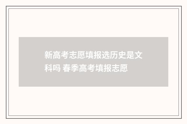 新高考志愿填报选历史是文科吗 春季高考填报志愿