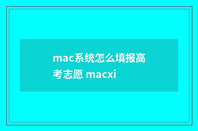 mac系统怎么填报高考志愿 macxi