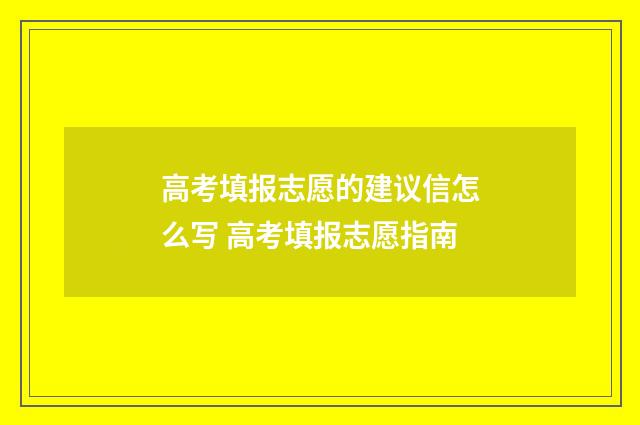 高考填报志愿的建议信怎么写 高考填报志愿指南