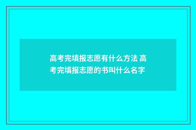 高考完填报志愿有什么方法 高考完填报志愿的书叫什么名字