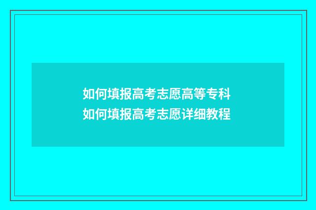 如何填报高考志愿高等专科 如何填报高考志愿详细教程