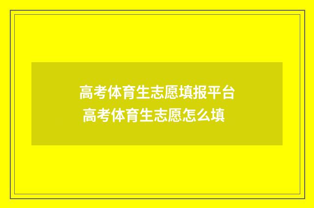 高考体育生志愿填报平台 高考体育生志愿怎么填
