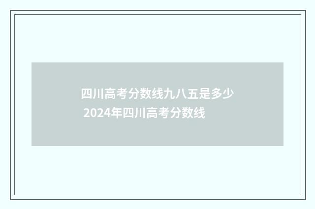 四川高考分数线九八五是多少 2024年四川高考分数线