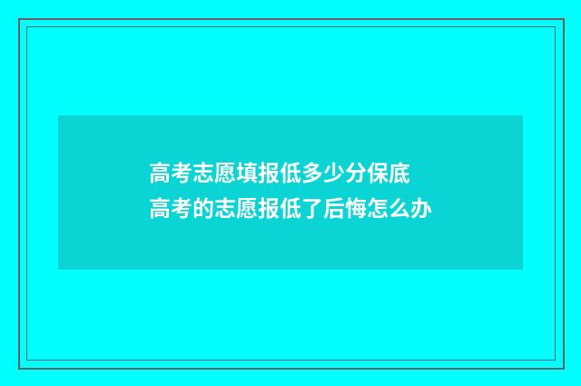 高考志愿填报低多少分保底 高考的志愿报低了后悔怎么办