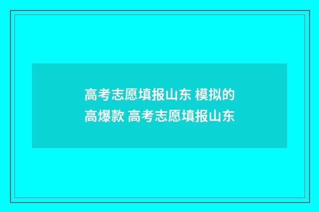 高考志愿填报山东 模拟的高爆款 高考志愿填报山东
