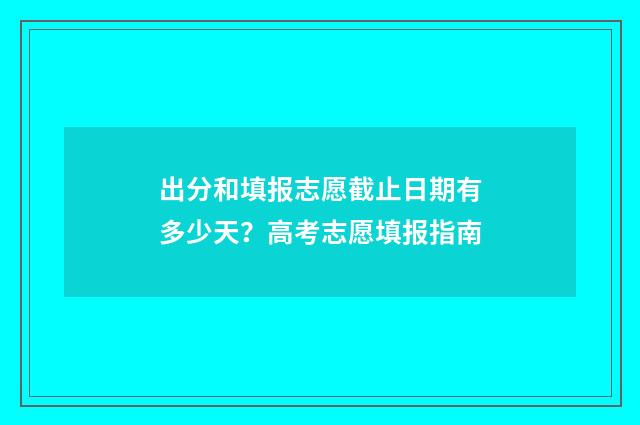 出分和填报志愿截止日期有多少天？高考志愿填报指南