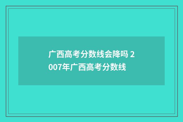广西高考分数线会降吗 2007年广西高考分数线