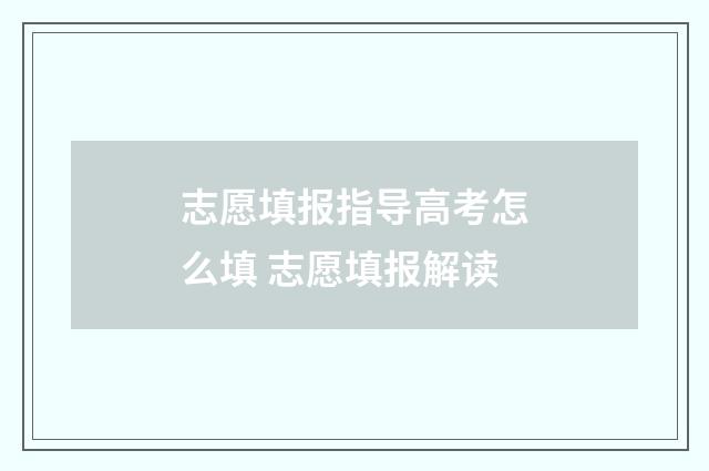 志愿填报指导高考怎么填 志愿填报解读