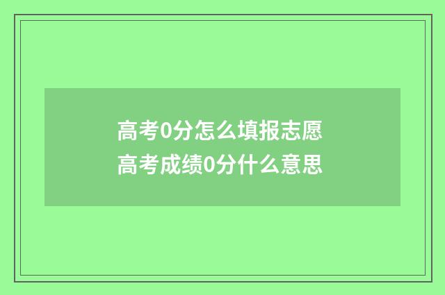 高考0分怎么填报志愿 高考成绩0分什么意思