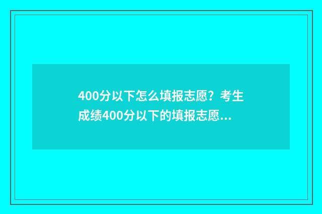 400分以下怎么填报志愿？考生成绩400分以下的填报志愿技巧 400分以下可以上哪所高中?