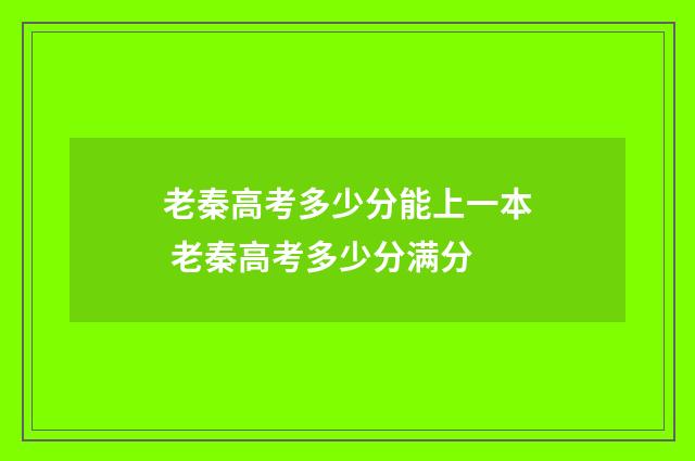 老秦高考多少分能上一本 老秦高考多少分满分