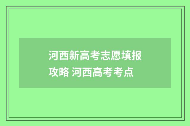 河西新高考志愿填报攻略 河西高考考点