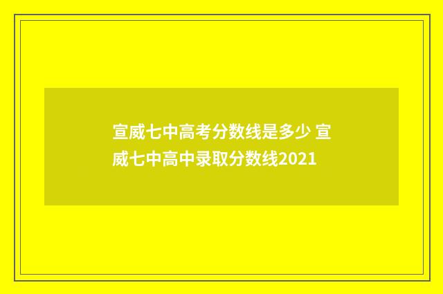 宣威七中高考分数线是多少 宣威七中高中录取分数线2021