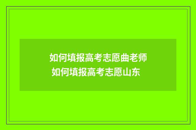 如何填报高考志愿曲老师 如何填报高考志愿山东