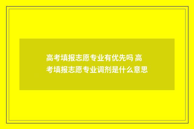 高考填报志愿专业有优先吗 高考填报志愿专业调剂是什么意思